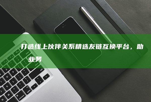 打造线上伙伴关系：精选友链互换平台，助力业务增长